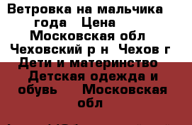 Ветровка на мальчика 1-2 года › Цена ­ 450 - Московская обл., Чеховский р-н, Чехов г. Дети и материнство » Детская одежда и обувь   . Московская обл.